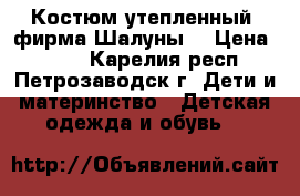Костюм утепленный (фирма Шалуны) › Цена ­ 700 - Карелия респ., Петрозаводск г. Дети и материнство » Детская одежда и обувь   
